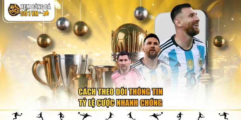 Cách theo dõi thông tin tỷ lệ cược nhanh chóng