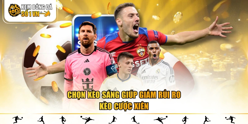 Chọn kèo sáng giúp giảm rủi ro kèo cược xiên