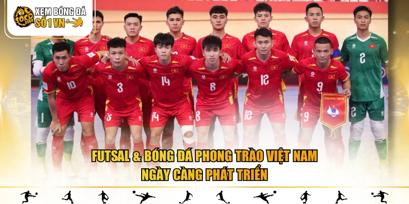 Futsal & bóng đá phong trào Việt Nam ngày càng phát triển