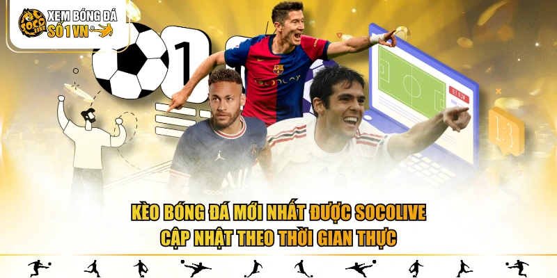 Kèo bóng đá mới nhất được SOCOLIVE cập nhật theo thời gian thực